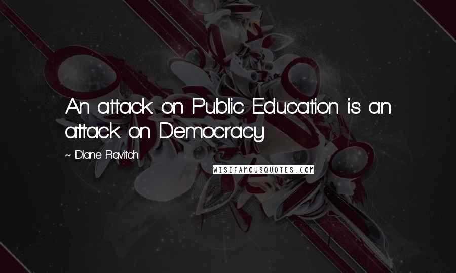 Diane Ravitch Quotes: An attack on Public Education is an attack on Democracy