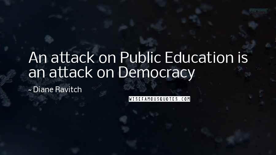 Diane Ravitch Quotes: An attack on Public Education is an attack on Democracy