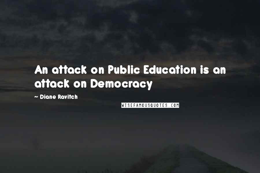 Diane Ravitch Quotes: An attack on Public Education is an attack on Democracy