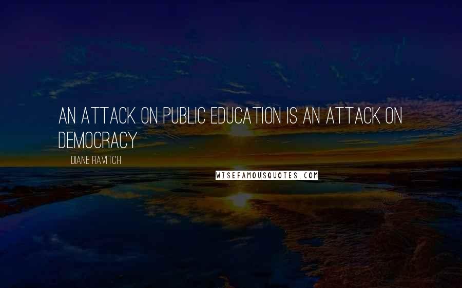 Diane Ravitch Quotes: An attack on Public Education is an attack on Democracy