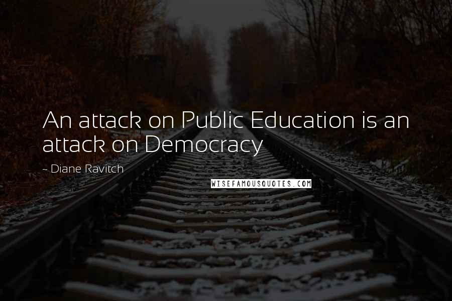 Diane Ravitch Quotes: An attack on Public Education is an attack on Democracy