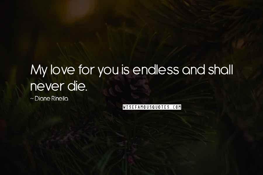 Diane Rinella Quotes: My love for you is endless and shall never die.