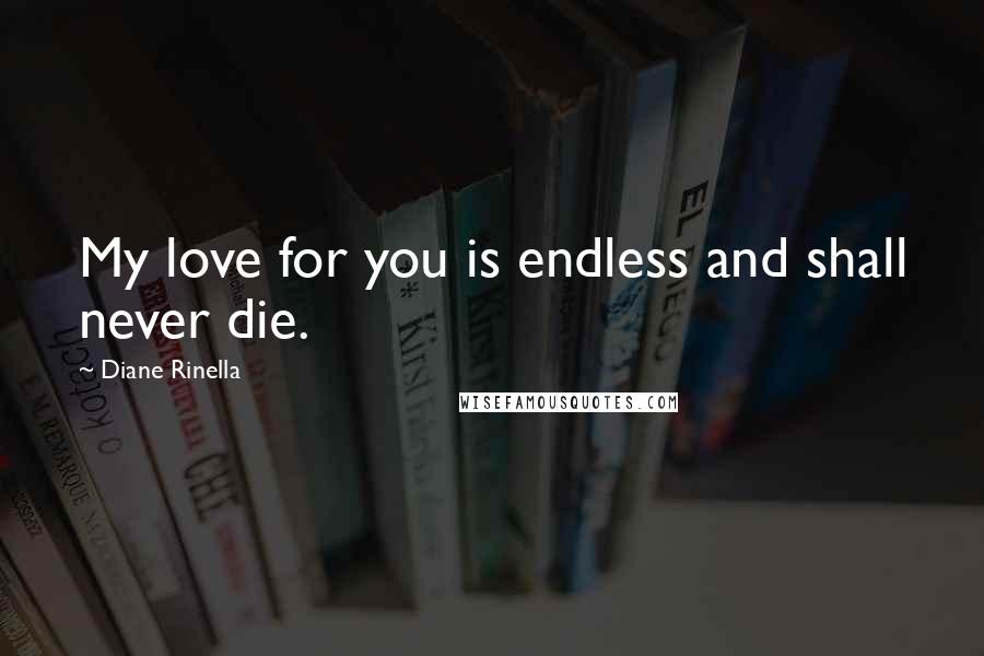 Diane Rinella Quotes: My love for you is endless and shall never die.