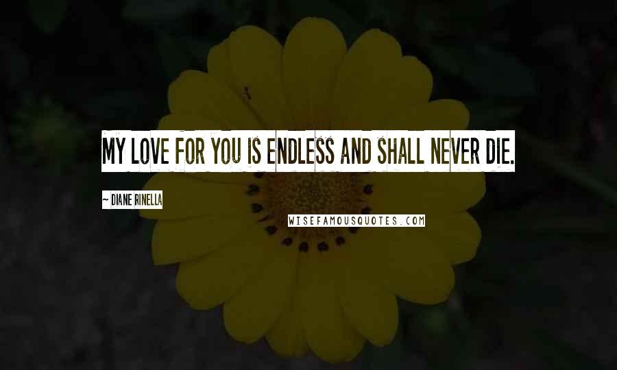 Diane Rinella Quotes: My love for you is endless and shall never die.