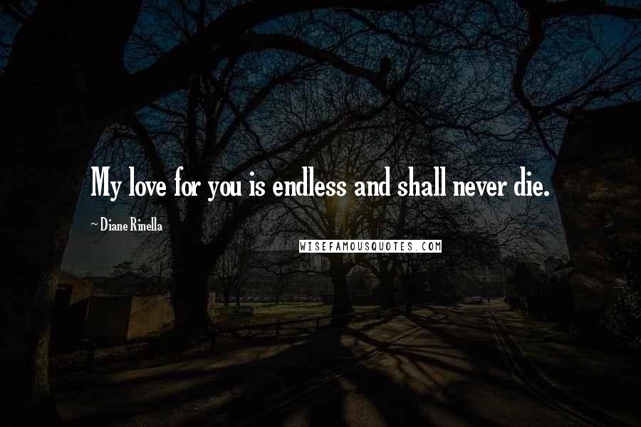 Diane Rinella Quotes: My love for you is endless and shall never die.