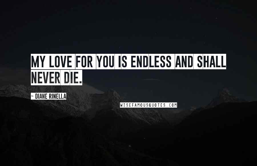 Diane Rinella Quotes: My love for you is endless and shall never die.