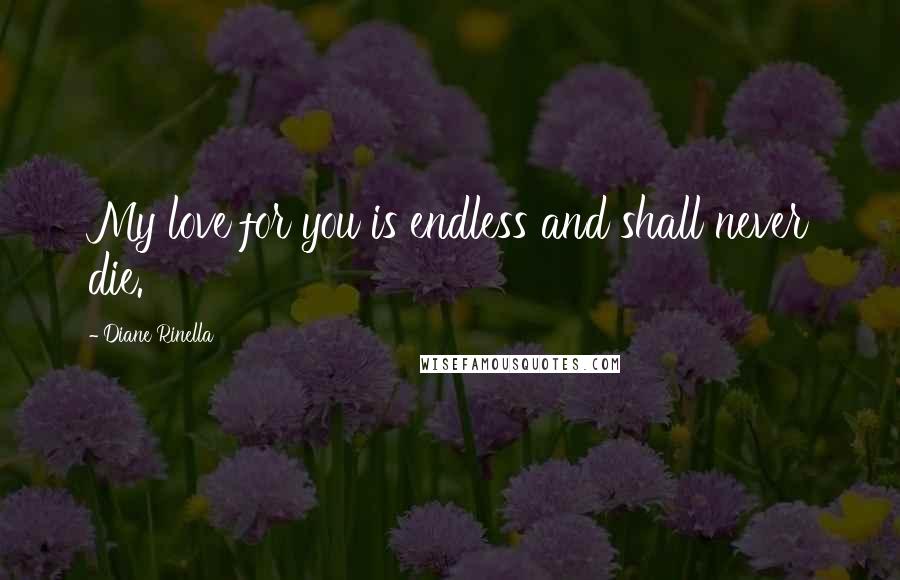 Diane Rinella Quotes: My love for you is endless and shall never die.