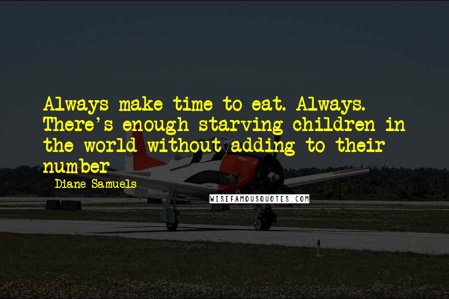 Diane Samuels Quotes: Always make time to eat. Always. There's enough starving children in the world without adding to their number