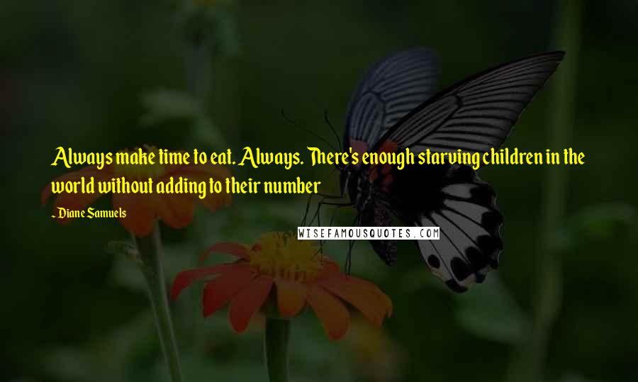 Diane Samuels Quotes: Always make time to eat. Always. There's enough starving children in the world without adding to their number