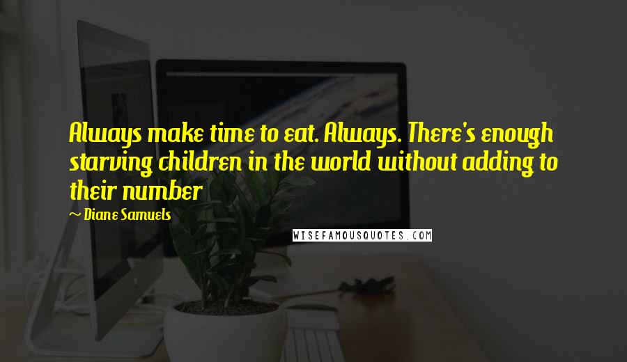 Diane Samuels Quotes: Always make time to eat. Always. There's enough starving children in the world without adding to their number