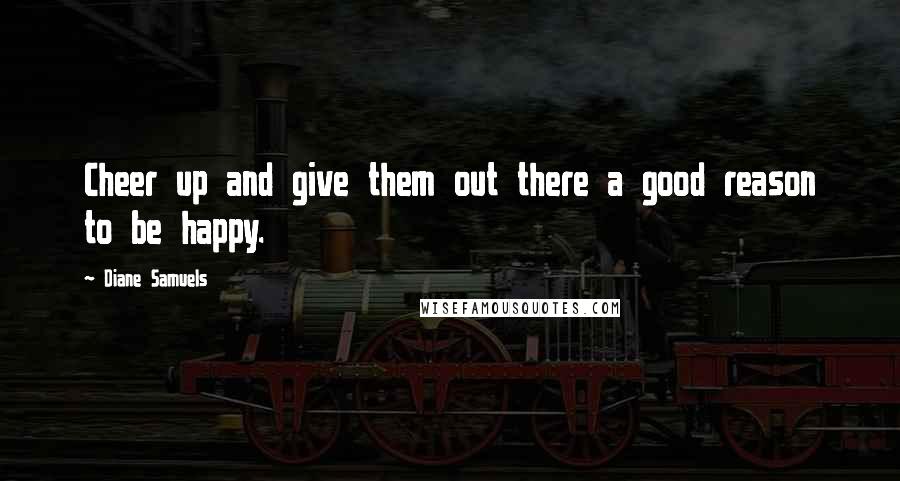 Diane Samuels Quotes: Cheer up and give them out there a good reason to be happy.