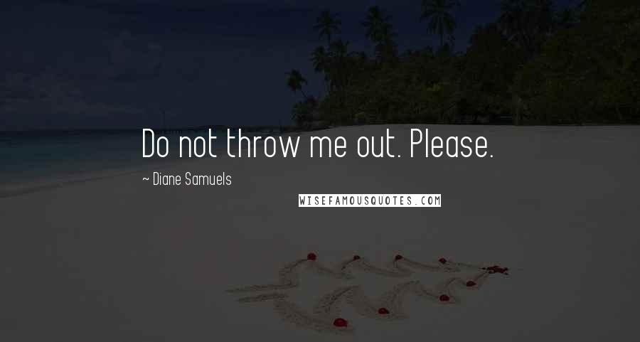 Diane Samuels Quotes: Do not throw me out. Please.