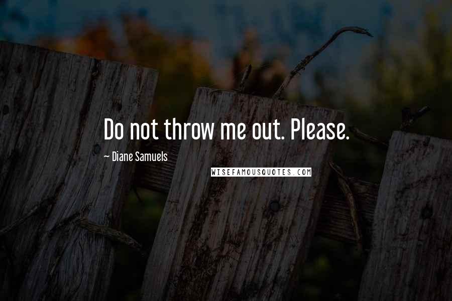 Diane Samuels Quotes: Do not throw me out. Please.