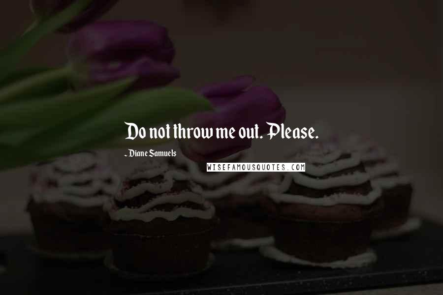 Diane Samuels Quotes: Do not throw me out. Please.