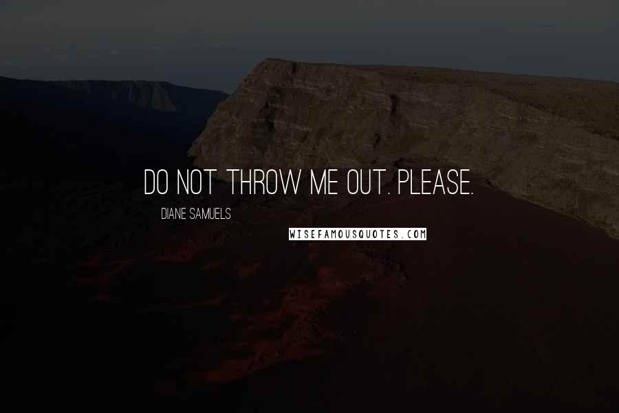 Diane Samuels Quotes: Do not throw me out. Please.