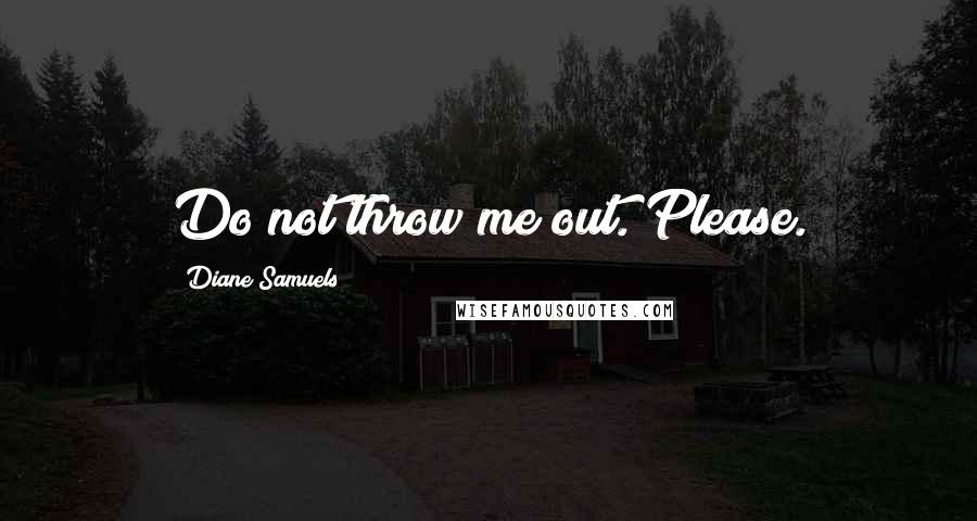 Diane Samuels Quotes: Do not throw me out. Please.