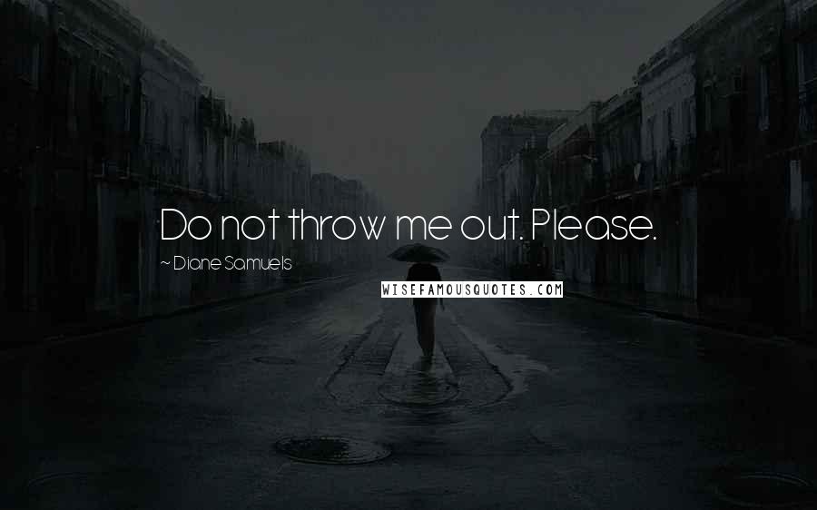 Diane Samuels Quotes: Do not throw me out. Please.
