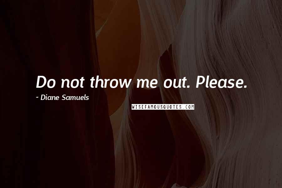 Diane Samuels Quotes: Do not throw me out. Please.