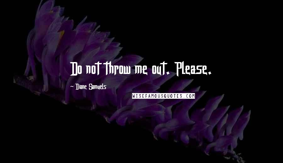 Diane Samuels Quotes: Do not throw me out. Please.