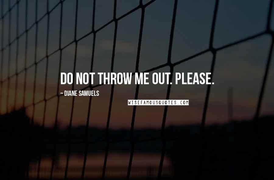 Diane Samuels Quotes: Do not throw me out. Please.