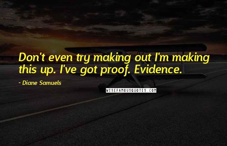 Diane Samuels Quotes: Don't even try making out I'm making this up. I've got proof. Evidence.