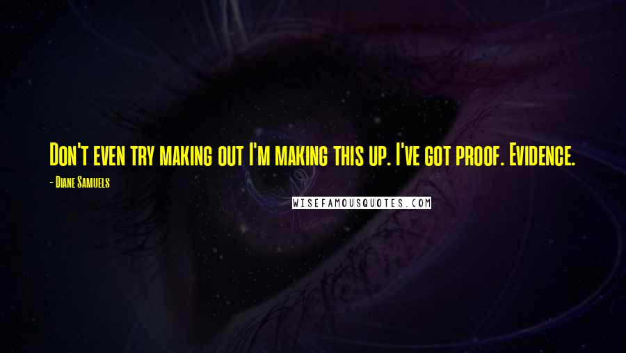 Diane Samuels Quotes: Don't even try making out I'm making this up. I've got proof. Evidence.