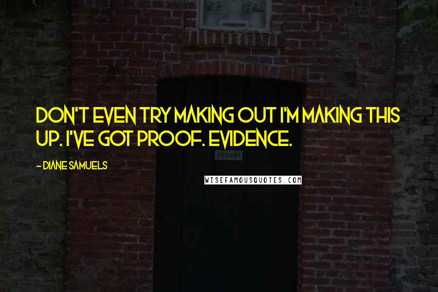 Diane Samuels Quotes: Don't even try making out I'm making this up. I've got proof. Evidence.