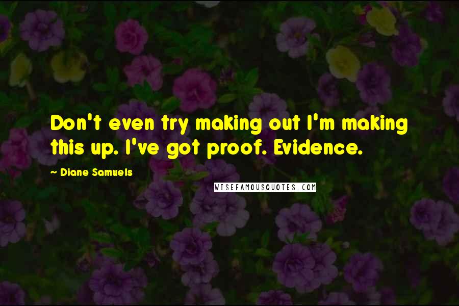 Diane Samuels Quotes: Don't even try making out I'm making this up. I've got proof. Evidence.