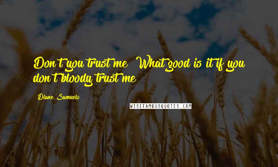 Diane Samuels Quotes: Don't you trust me! What good is it if you don't bloody trust me!