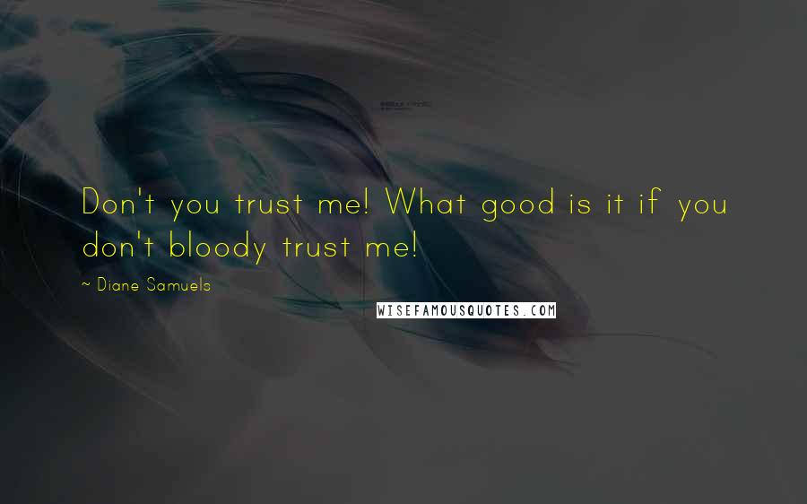 Diane Samuels Quotes: Don't you trust me! What good is it if you don't bloody trust me!