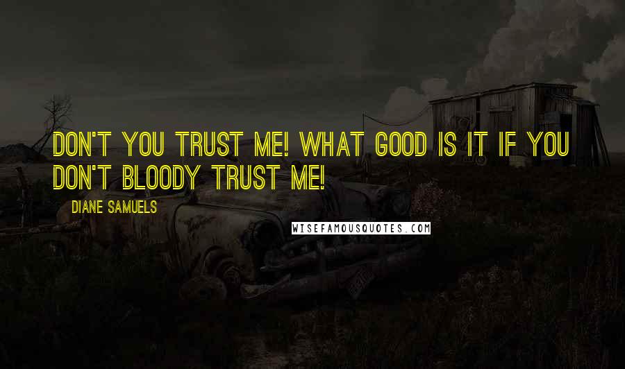 Diane Samuels Quotes: Don't you trust me! What good is it if you don't bloody trust me!