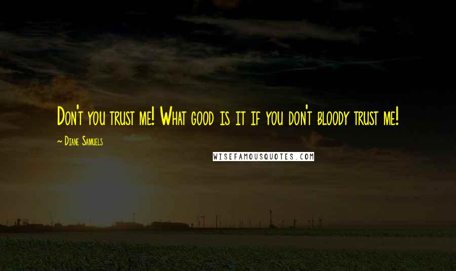 Diane Samuels Quotes: Don't you trust me! What good is it if you don't bloody trust me!