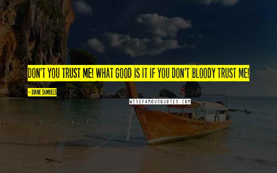 Diane Samuels Quotes: Don't you trust me! What good is it if you don't bloody trust me!