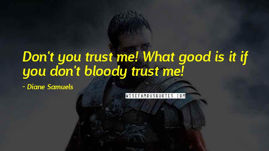 Diane Samuels Quotes: Don't you trust me! What good is it if you don't bloody trust me!