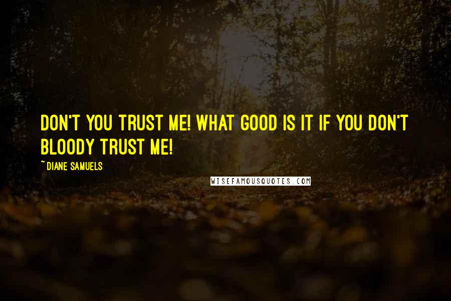 Diane Samuels Quotes: Don't you trust me! What good is it if you don't bloody trust me!