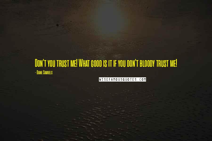 Diane Samuels Quotes: Don't you trust me! What good is it if you don't bloody trust me!