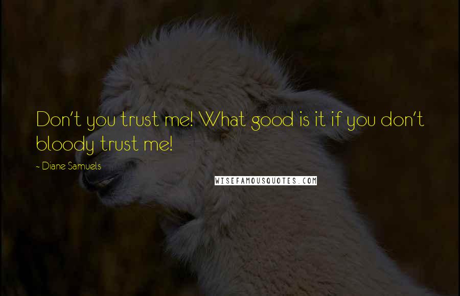 Diane Samuels Quotes: Don't you trust me! What good is it if you don't bloody trust me!