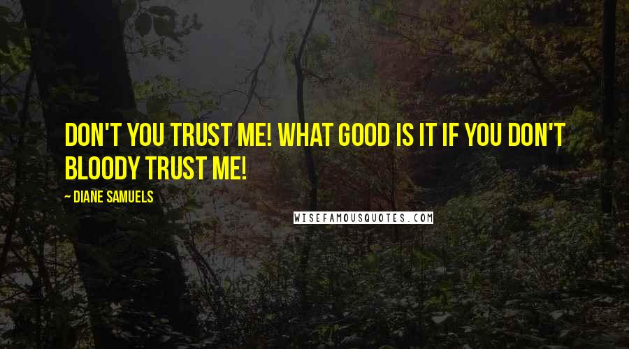 Diane Samuels Quotes: Don't you trust me! What good is it if you don't bloody trust me!