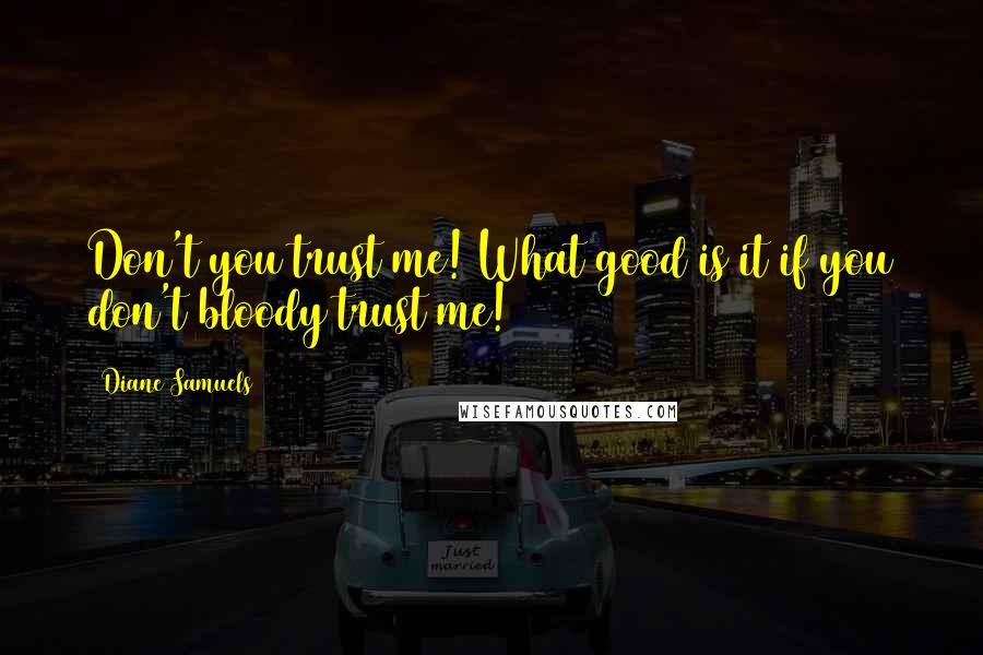 Diane Samuels Quotes: Don't you trust me! What good is it if you don't bloody trust me!