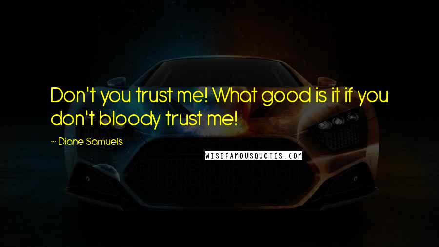 Diane Samuels Quotes: Don't you trust me! What good is it if you don't bloody trust me!