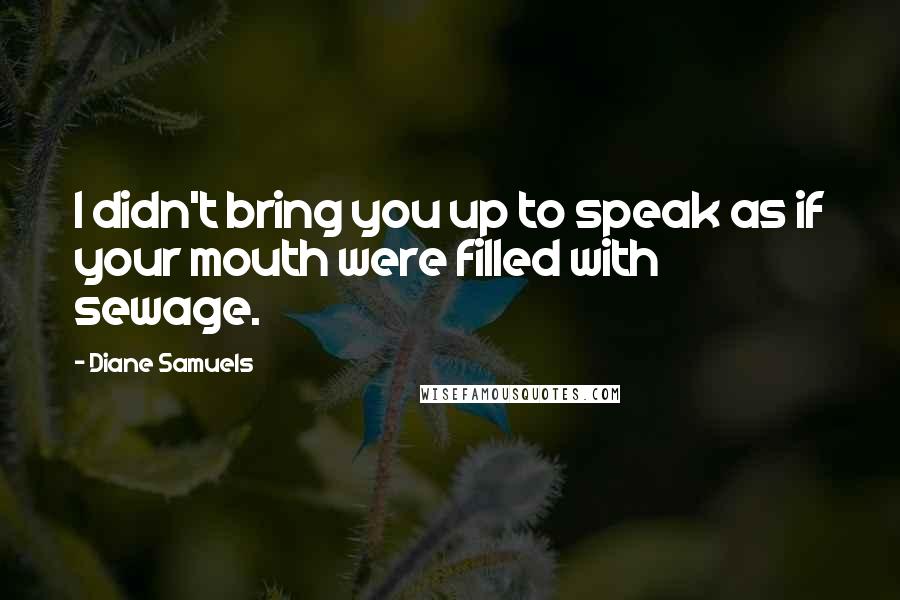 Diane Samuels Quotes: I didn't bring you up to speak as if your mouth were filled with sewage.