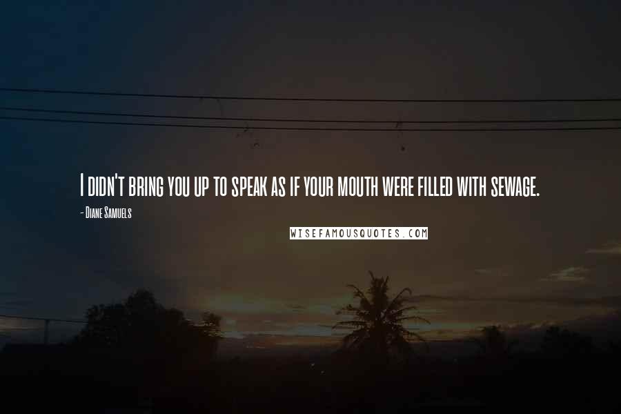 Diane Samuels Quotes: I didn't bring you up to speak as if your mouth were filled with sewage.