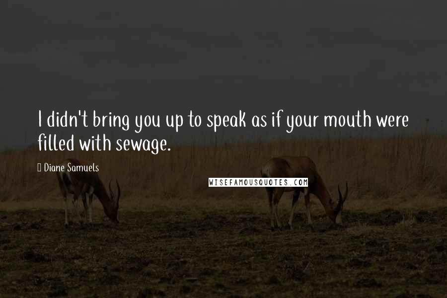 Diane Samuels Quotes: I didn't bring you up to speak as if your mouth were filled with sewage.