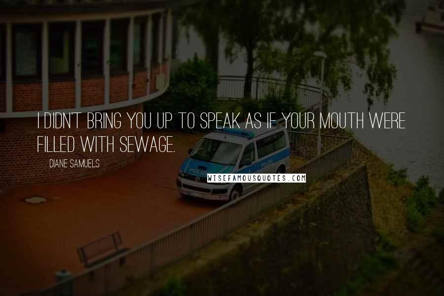 Diane Samuels Quotes: I didn't bring you up to speak as if your mouth were filled with sewage.