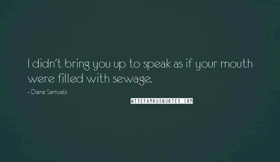 Diane Samuels Quotes: I didn't bring you up to speak as if your mouth were filled with sewage.