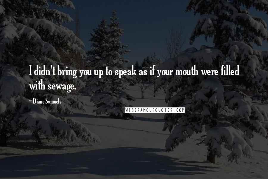 Diane Samuels Quotes: I didn't bring you up to speak as if your mouth were filled with sewage.