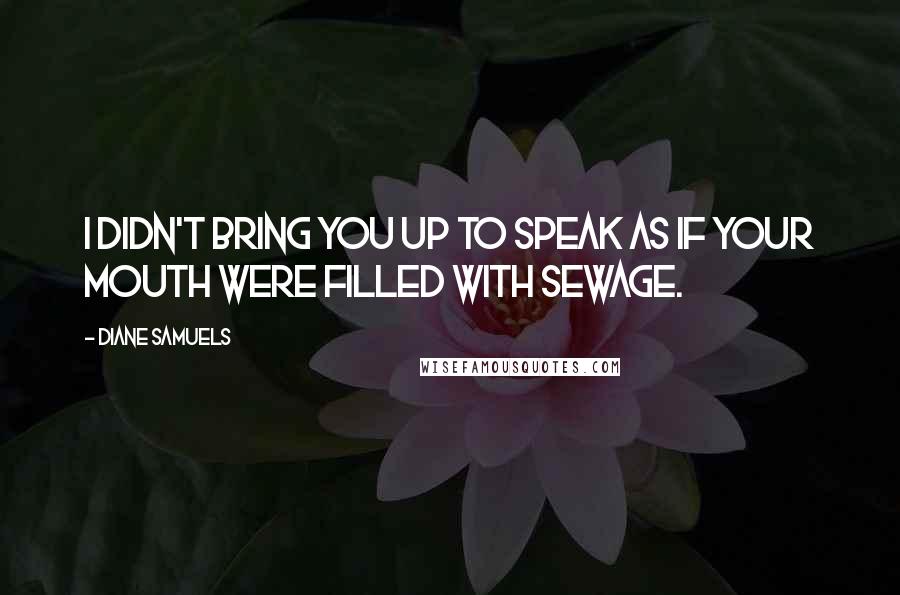 Diane Samuels Quotes: I didn't bring you up to speak as if your mouth were filled with sewage.