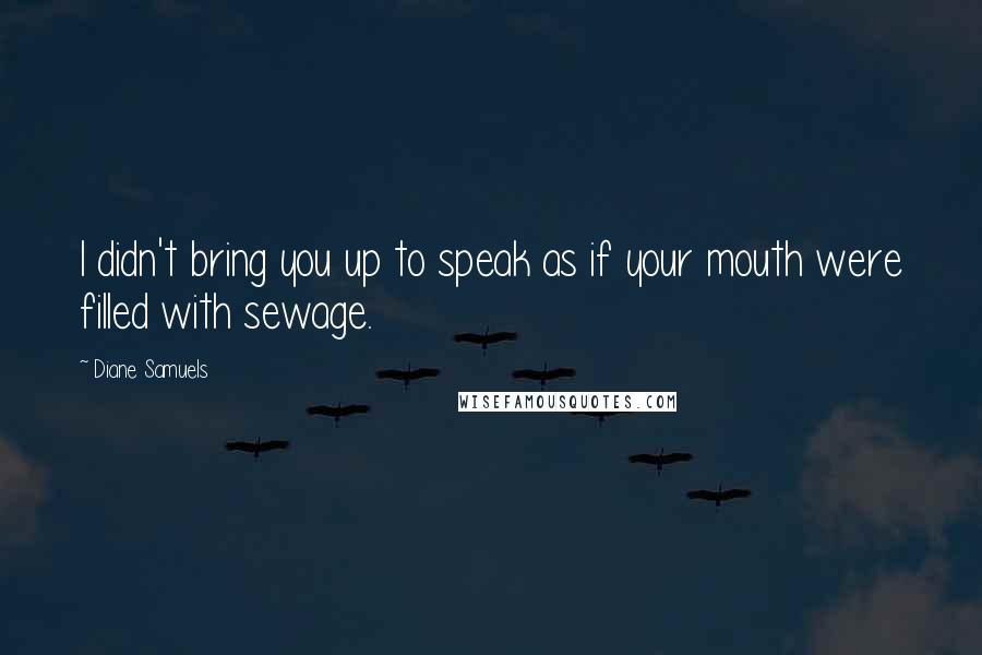 Diane Samuels Quotes: I didn't bring you up to speak as if your mouth were filled with sewage.