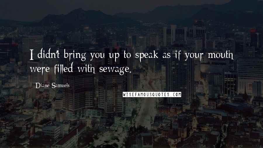 Diane Samuels Quotes: I didn't bring you up to speak as if your mouth were filled with sewage.