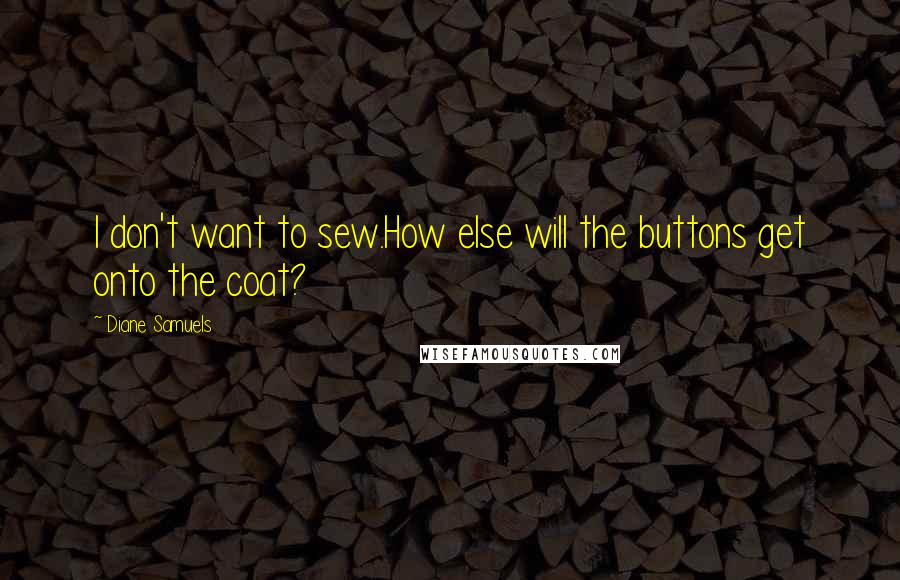 Diane Samuels Quotes: I don't want to sew.How else will the buttons get onto the coat?